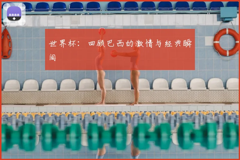 世界杯：回顾巴西的激情与经典瞬间