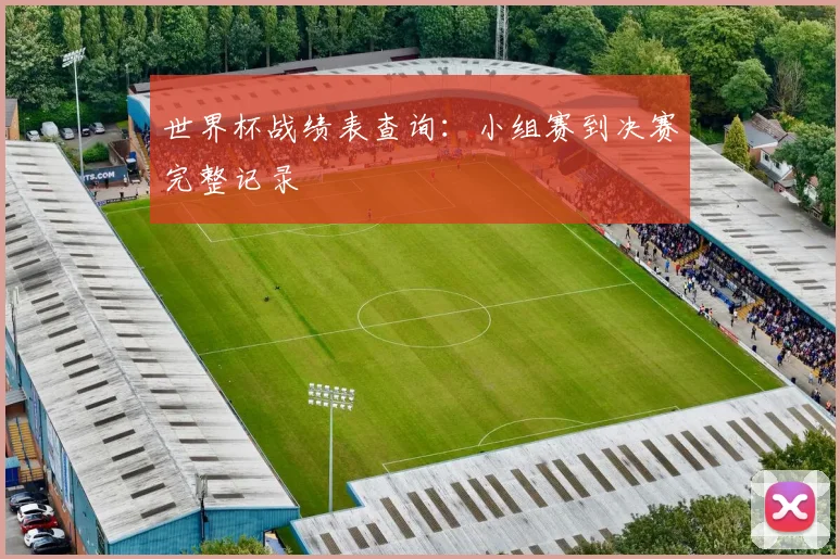 世界杯战绩表查询：小组赛到决赛完整记录
