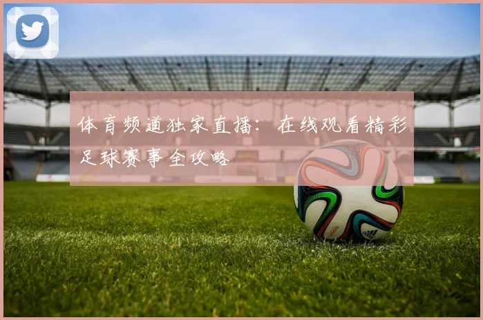 体育频道独家直播：在线观看精彩足球赛事全攻略