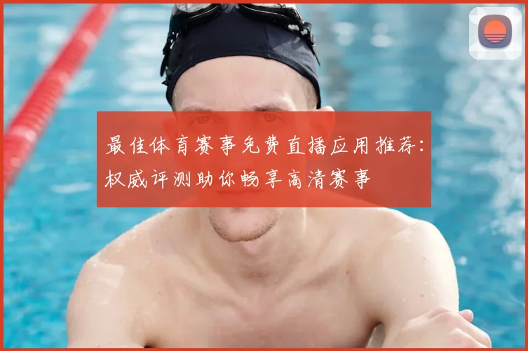 最佳体育赛事免费直播应用推荐：权威评测助你畅享高清赛事
