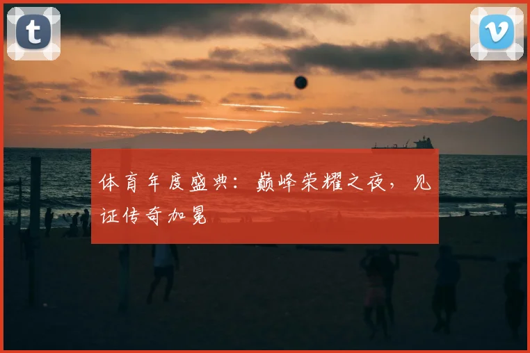 体育年度盛典：巅峰荣耀之夜，见证传奇加冕