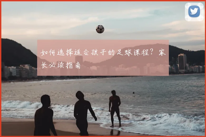 如何选择适合孩子的足球课程？家长必读指南