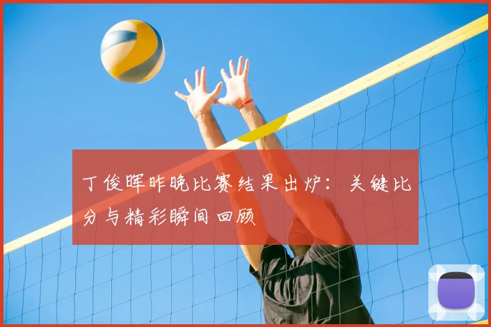 丁俊晖昨晚比赛结果出炉：关键比分与精彩瞬间回顾