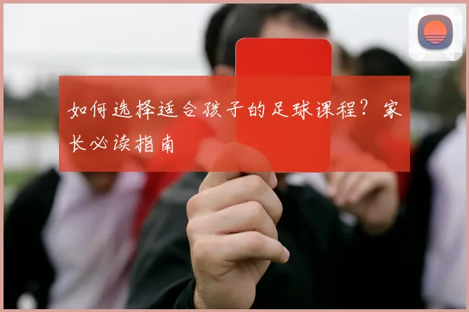 如何选择适合孩子的足球课程？家长必读指南