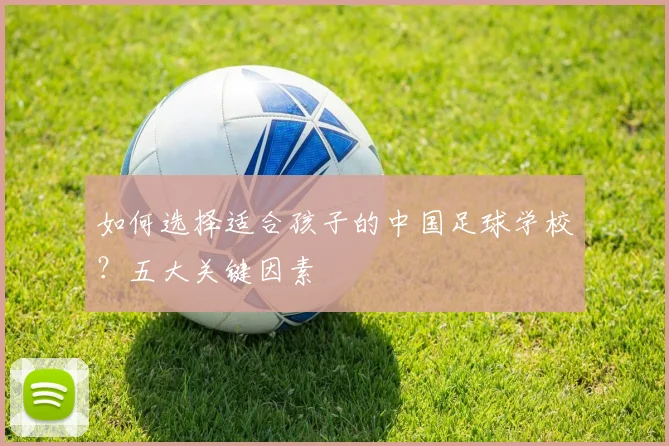 如何选择适合孩子的中国足球学校？五大关键因素