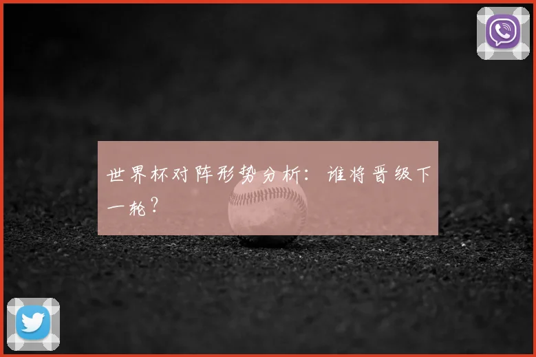 世界杯对阵形势分析：谁将晋级下一轮？