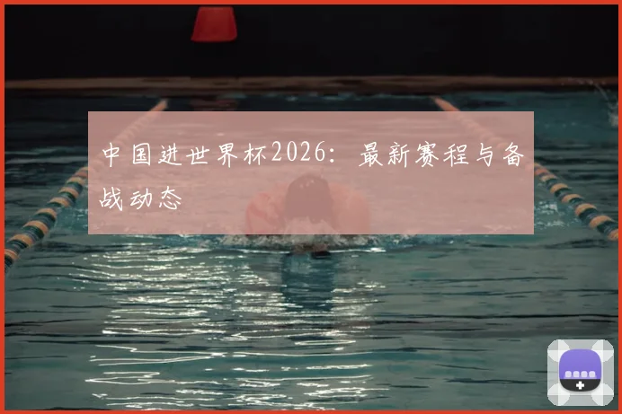 中国进世界杯2026：最新赛程与备战动态