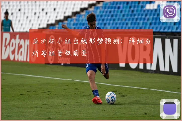 亚洲杯小组出线形势预测：详细分析每组晋级前景