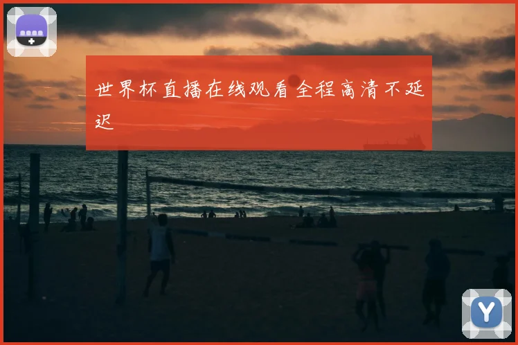世界杯直播在线观看全程高清不延迟